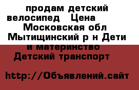 продам детский велосипед › Цена ­ 4 000 - Московская обл., Мытищинский р-н Дети и материнство » Детский транспорт   